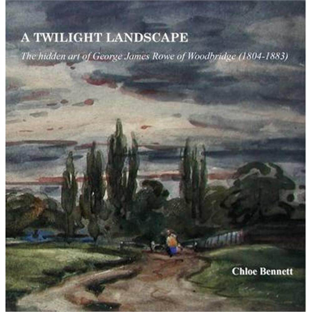 A Twilight Landscape - The Hidden Art of George James Rowe by Chloe Bennett
